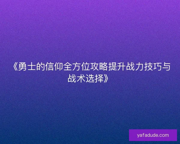 《勇士的信仰全方位攻略提升战力技巧与战术选择》