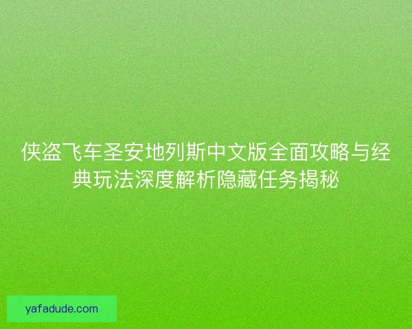 侠盗飞车圣安地列斯中文版全面攻略与经典玩法深度解析隐藏任务揭秘