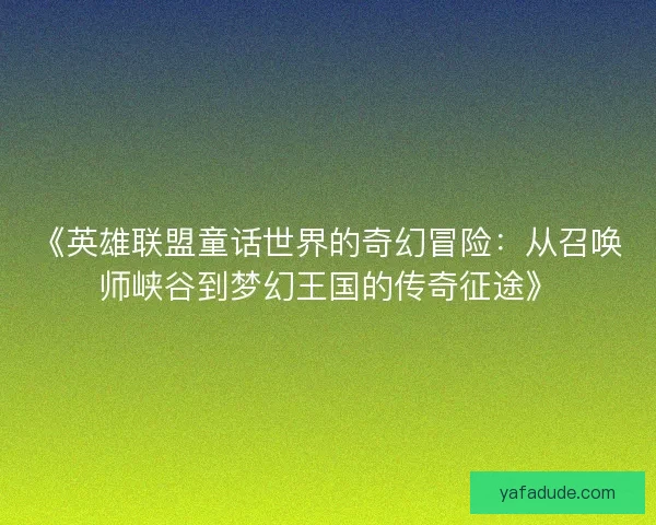 《英雄联盟童话世界的奇幻冒险：从召唤师峡谷到梦幻王国的传奇征途》