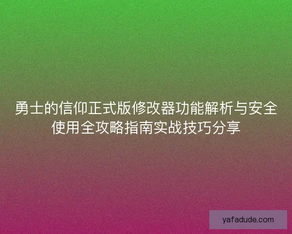 勇士的信仰正式版修改器功能解析与安全使用全攻略指南实战技巧分享