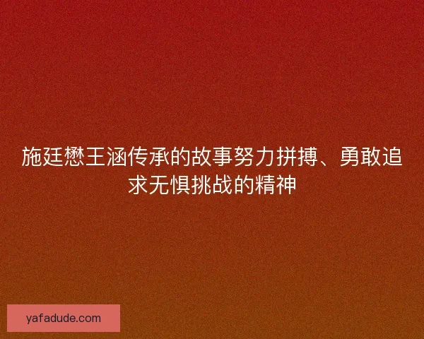 施廷懋王涵传承的故事努力拼搏、勇敢追求无惧挑战的精神