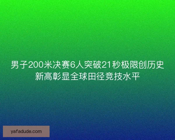 男子200米决赛6人突破21秒极限创历史新高彰显全球田径竞技水平