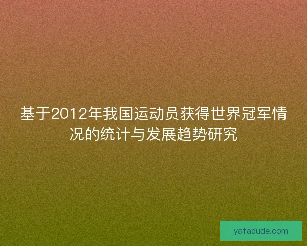 基于2012年我国运动员获得世界冠军情况的统计与发展趋势研究
