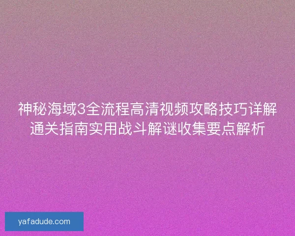 神秘海域3全流程高清视频攻略技巧详解通关指南实用战斗解谜收集要点解析