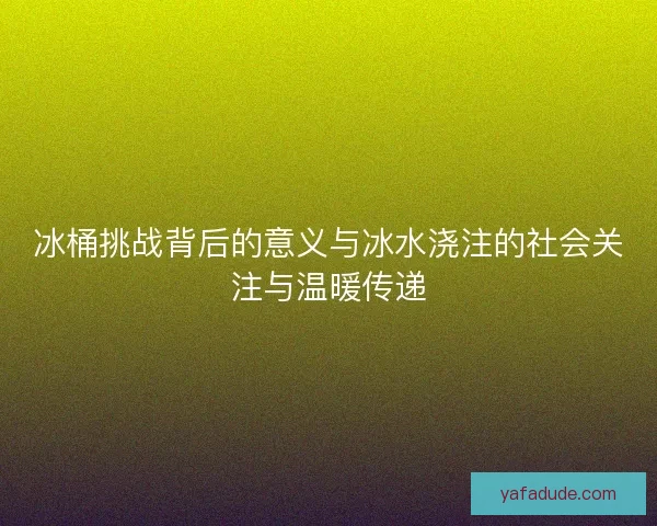 冰桶挑战背后的意义与冰水浇注的社会关注与温暖传递
