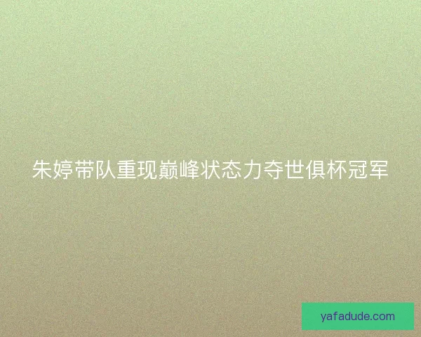 朱婷带队重现巅峰状态力夺世俱杯冠军
