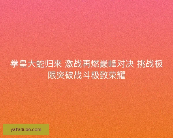 拳皇大蛇归来 激战再燃巅峰对决 挑战极限突破战斗极致荣耀