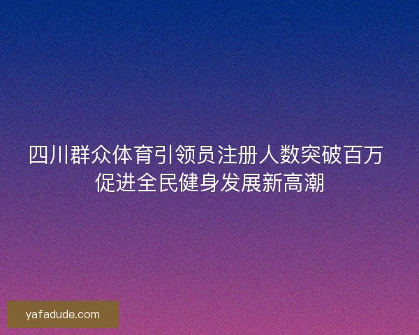 四川群众体育引领员注册人数突破百万 促进全民健身发展新高潮 四川群众体育引领员注册人数突破百万 促进全民健身发展新高潮