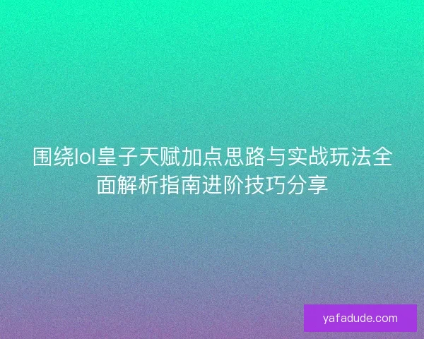 围绕lol皇子天赋加点思路与实战玩法全面解析指南进阶技巧分享 围绕lol皇子天赋加点思路与实战玩法全面解析指南进阶技巧分享