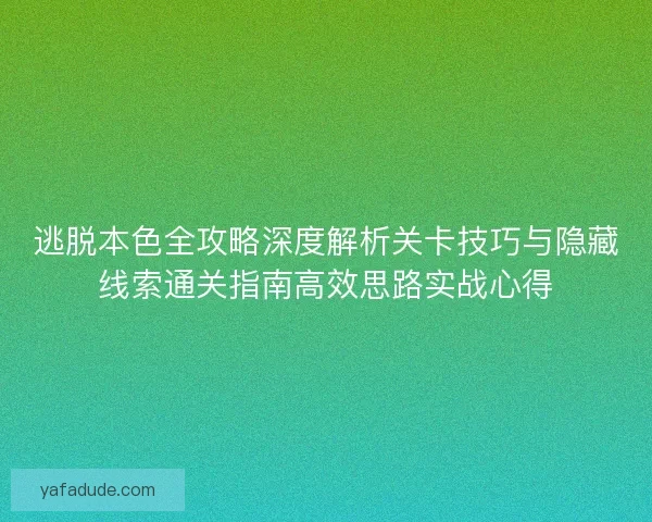 逃脱本色全攻略深度解析关卡技巧与隐藏线索通关指南高效思路实战心得