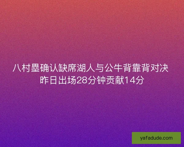 八村塁确认缺席湖人与公牛背靠背对决 昨日出场28分钟贡献14分 八村塁确认缺席湖人与公牛背靠背对决 昨日出场28分钟贡献14分